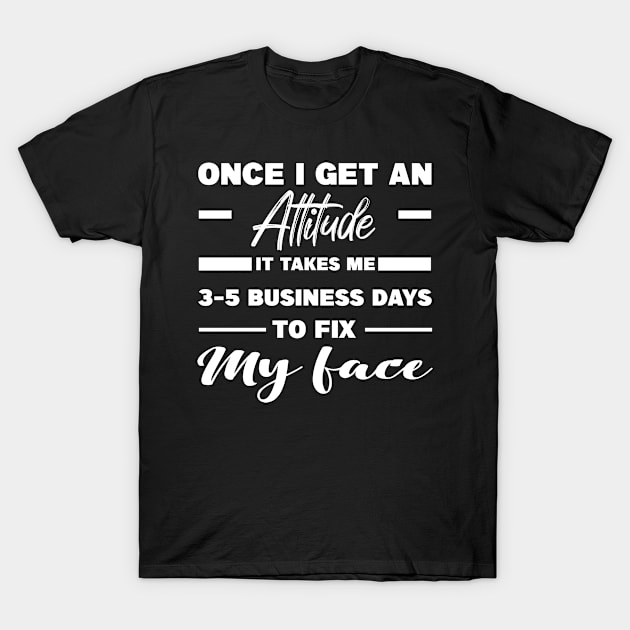 Once I Get An Attitude It Takes Me 3-5 Business Days To Fix My Face T-Shirt by MBRK-Store